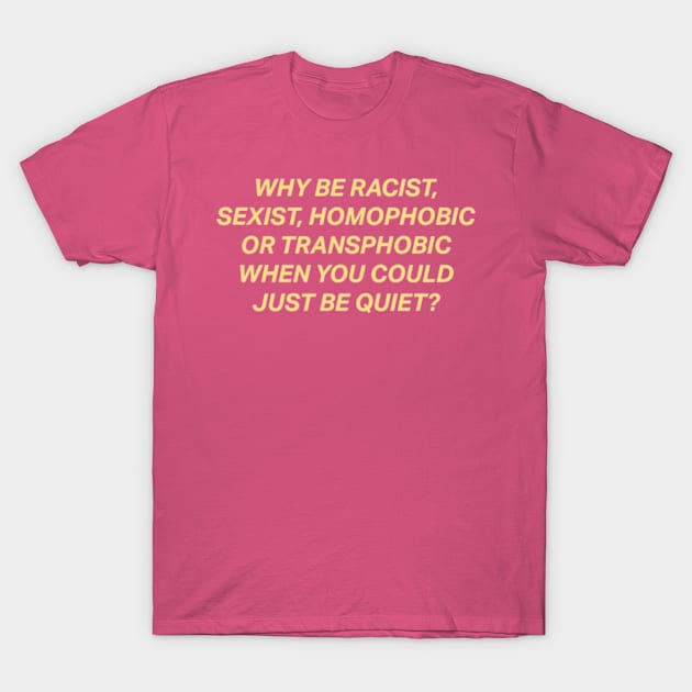 Why Be Racist Sexist Homophobic T-Shirt by deadright